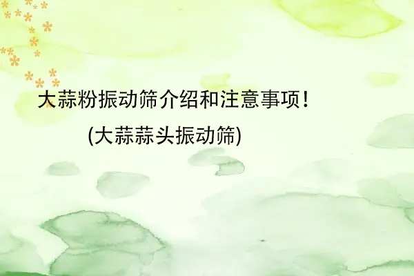 大蒜粉振動篩介紹和注意事項！(大蒜蒜頭振動篩)